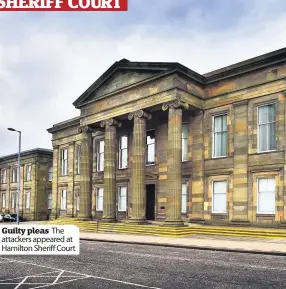  ??  ?? Guilty pleas The attackers appeared at Hamilton Sheriff Court