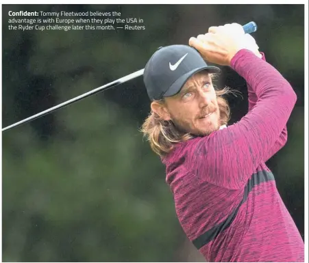  ?? — Reuters ?? Confident: Tommy Fleetwood believes the advantage is with Europe when they play the USA in the Ryder Cup challenge later this month.