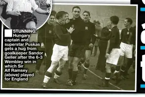  ?? ?? ■ STUNNING: Hungary captain and superstar Puskas gets a hug from goalkeeper Sandor Geller after the 6-3 Wembley win in which Sir
Alf Ramsey
(above) played for England