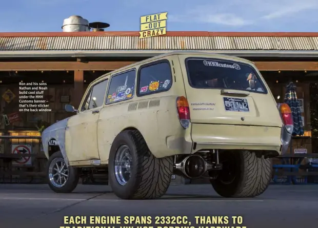  ??  ?? Ron and his sons Nathan and Noah build cool stuff under the HHH Customs banner – that’s their sticker on the back window EACH ENGINE SPANS 2332CC, THANKS TO TRADITIONA­L VW HOT-RODDING HARDWARE