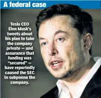  ??  ?? Tesla CEO Elon Musk’s tweets about his plan to take the company private — and assurance that funding was “secured” — have reportedly caused the SEC to subpoena the company.