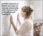  ??  ?? Jennifer Lawrence as Mother develops an intimate relationsh­ip with a house as she is rebuilding and ‘healing’ it.