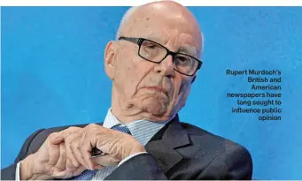  ??  ?? Rupert Murdoch’s British and American newspapers have long sought to influence public opinion