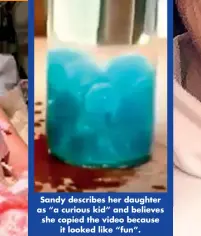  ??  ?? Sandy describes her daughter as “a curious kid” and believes she copied the video because it looked like “fun”.