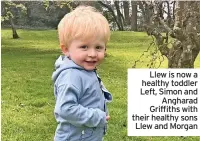  ?? ?? Llew is now a healthy toddler Left, Simon and Angharad Griffiths with their healthy sons Llew and Morgan