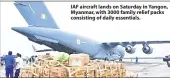  ??  ?? IAF aircraft lands on Saturday in Yangon, Myanmar, with 3000 family relief packs consisting of daily essentials.