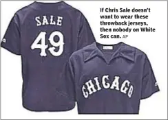  ?? AP ?? If Chris Sale doesn’t want to wear these throwback jerseys, then nobody on White Sox can.