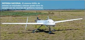  ??  ?? DEFENSA NACIONAL. El sistema SARA, de aviones no tripulados o drones quedó fuera de carpeta por los recortes del gobierno nacional.