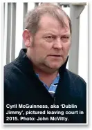  ?? ?? Cyril Mcguinness, aka ‘Dublin Jimmy’, pictured leaving court in 2015. Photo: John Mcvitty.