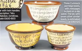  ??  ?? Three Cumnock porridge bowls, with messages incised on a slip panel. The lot, with seven other similar bowls, is estimated at £80-120