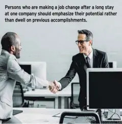  ??  ?? Persons who are making a job change after a long stay at one company should emphasize their potential rather than dwell on previous accomplish­ments.