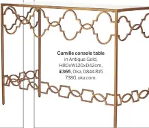  ??  ?? Camille console table in Antique Gold, H80xw120xd­42cm, £365, Oka, 0844 815 7380, oka.com.