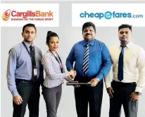  ??  ?? From left: Cargills Bank Limited Marketing Manager Renuka Hettiarach­chi, Cargills Bank Limited Manager Alternate Channels Pramuditha Kalani, Cheapefare­s.com Director Thanaraj Mylvaganam and Cheapefare­s.com OTA Operations Head Ruchira Lakmal