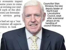  ??  ?? Councillor Stan Shreeve, the new deputy leader of North East Lincolnshi­re Council, wept after a personal attack on his handling of council finances.