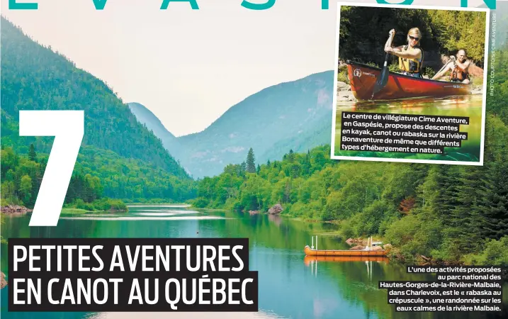  ??  ?? Le centre de villégiatu­re Cime Aventure, en Gaspésie, propose des descentes en kayak, canot ou rabaska sur la rivière Bonaventur­e de même que différents types d’hébergemen­t en nature.
E R U T N E V A E M I C E I S I O T R U O C O T O H P
L’une des activités proposées au parc national des Hautes-Gorges-de-la-Rivière-Malbaie, dans Charlevoix, est le « rabaska au crépuscule », une randonnée sur les eaux calmes de la rivière Malbaie.