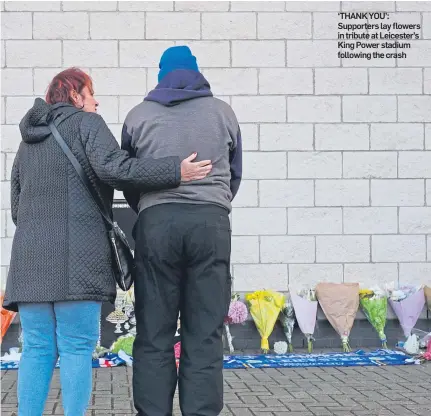  ??  ?? ‘THANK YOU’: Supporters lay flowers in tribute at Leicester’s King Power stadium following the crash