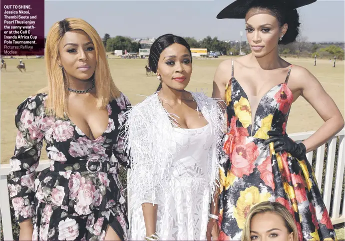  ?? Pictures: Refilwe Modise ?? OUT TO SHINE. Jessica Nkosi, Thembi Seete and Pearl Thusi enjoy the sunny weather at the Cell C Inanda Africa Cup Polo Tournament.