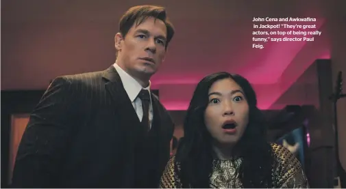  ?? ?? John Cena and Awkwafina in Jackpot! ‘‘They’re great actors, on top of being really funny,’’ says director Paul Feig.