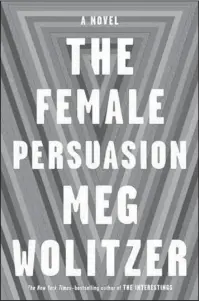  ?? The Associated Press ?? WOMANHOOD, AMBITION, EGO AND IDEALS: “The Female Persuasion,” by Meg Wolitzer.