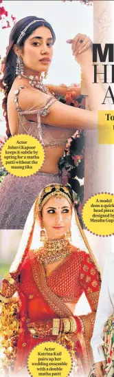  ?? ?? Actor Jahnvi Kapoor keeps it subtle by opting for a matha patti without the maang tika
Actor Katrina Kaif pairs up her wedding ensemble with a double matha patti
A model dons a quirky head piece designed by Masaba Gupta