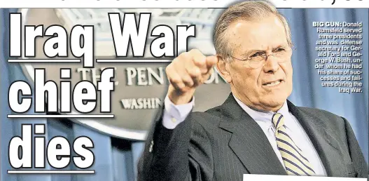  ??  ?? BIG GUN: Donald Rumsfeld served three presidents and was defense secretary for Gerald Ford and George W. Bush, under whom he had his share of successes and failures during the IIraq War.