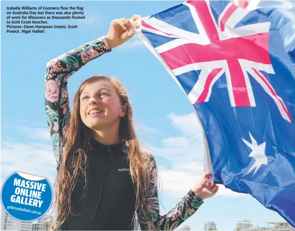  ?? Williams of Coomera flew the flag on Australia Day but there was also plenty of work for lifesavers as thousands flocked to Gold Coast beaches.
Pictures: Glenn Hampson (main), Scott Powick, Nigel Hallett ?? Izabella