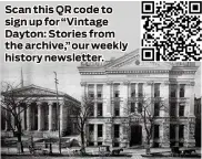  ?? ?? Scan this QR code to sign up for “Vintage Dayton: Stories from the archive,” our weekly history newsletter.