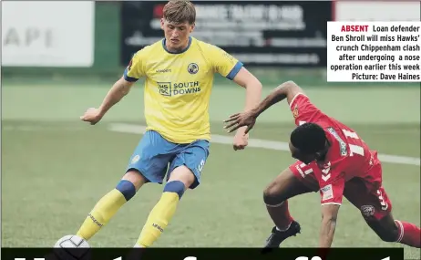  ?? ?? ABSENT Loan defender Ben Shroll will miss Hawks’ crunch Chippenham clash after undergoing a nose operation earlier this week Picture: Dave Haines