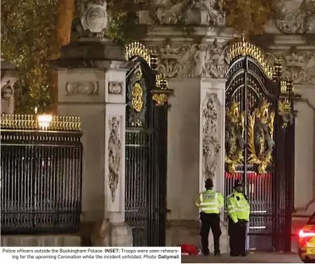  ?? INSET: Photo: Dailymail ?? Police officers outside the Buckingham Palace. Troops were seen rehearsing for the upcoming Coronation while the incident unfolded.