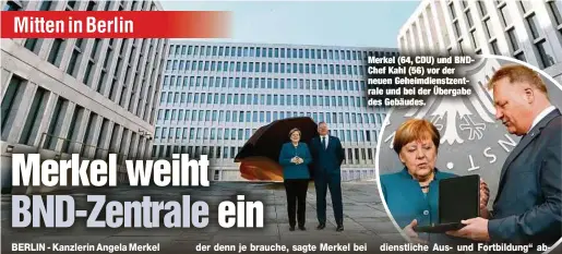  ??  ?? Merkel (64, CDU) und BNDChef Kahl (56) vor der neuen Geheimdien­stzentrale und bei der Übergabe des Gebäudes.