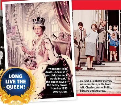  ??  ?? “You can’t look down…because if you did your neck
would break,” the queen says of the heavy crown from her 1953
coronation. By 1965 Elizabeth’s family was complete, with, from left: Charles, Anne, Philip, Edward and Andrew.