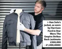  ??  ?? > Han Solo’s jacket, as worn by Harrison Ford in Star Wars: The Empire Strikes Back (estimate £500,000 - £1,000,0000)