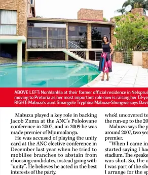  ??  ?? ABOVE LEFT: Nonhlanhla at their former official residence in Nelspruit. ABOVE RIGHT: She says she won’t be moving to Pretoria as her most important role now is raising her 13-year-old daughter who’s in high school. RIGHT: Mabuza’s aunt Smangele...