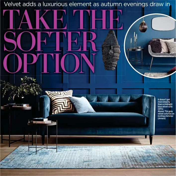  ??  ?? It doesn’t get more dreamy than a midnight blue velvet sofa (DFS)
Above: This grey velvet sofa has an inviting shimmer (Amara)