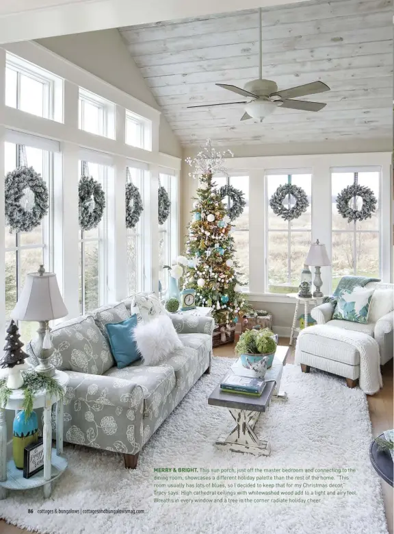  ??  ?? MERRY & BRIGHT. This sun porch, just off the master bedroom and connecting to the dining room, showcases a different holiday palette than the rest of the home. “This room usually has lots of blues, so I decided to keep that for my Christmas decor,” Tracy says. High cathedral ceilings with whitewashe­d wood add to a light and airy feel. Wreaths in every window and a tree in the corner radiate holiday cheer.