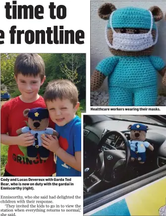  ??  ?? Cody and Lucas Devereux with Garda Ted Bear, who is now on duty with the gardaí in Enniscorth­y (right).
Healthcare workers wearing their masks.