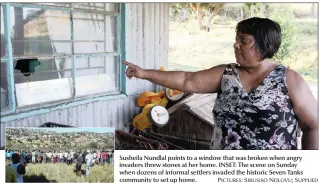  ?? PICTURES: SIBUSISO NDLOVU; SUPPLIED ?? Susheila Nundlal points to a window that was broken when angry invaders threw stones at her home. INSET: The scene on Sunday when dozens of informal settlers invaded the historic Seven Tanks community to set up home.