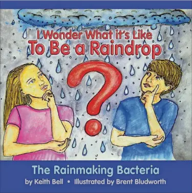  ?? CONTRIBUTE­D ?? “I Wonder What It’s Like To Be A Raindrop: The Rainmaking Bacteria” by Lake Worth’s Keith Bell is a children’s book intended to educate both adults and youth on the microbes and elements in the environmen­t that can create rain.