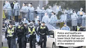  ??  ?? Police and healthcare workers at a Melbourne tower block that was put into complete lockdown at the weekend