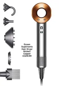  ?? ?? Dyson Supersonic Hair Dryer Nickel/ Copper £329.99