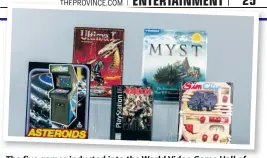  ?? EVYN MORGAN/THE STRONG NATIONAL MUSEUM OF PLAY VIA AP ?? The five games inducted into the World Video Game Hall of Fame, are, from left, Asteroids, Ultima, Resident Evil, Myst and SimCity.