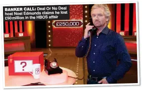  ??  ?? BANKER CALL: Deal Or No Deal host Noel Edmonds claims he lost £50 million in the HBOS affair