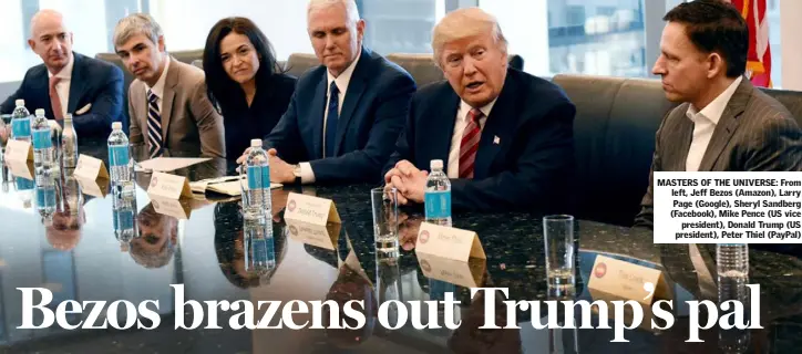  ??  ?? MASTERS OF THE UNIVERSE: From left, Jeff Bezos (Amazon), Larry Page (Google), Sheryl Sandberg (Facebook), Mike Pence (US vice president), Donald Trump (US president), Peter Thiel (PayPal)