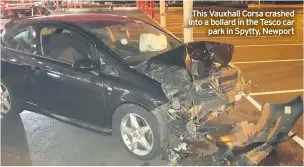 ??  ?? This Vauxhall Corsa crashed into a bollard in the Tesco car park in Spytty, Newport
