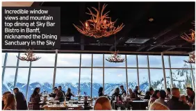  ??  ?? Incredible window views and mountain top dining at Sky Bar Bistro in Banff, nicknamed the Dining Sanctuary in the Sky