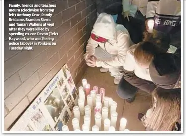  ??  ?? Family, friends and teachers mourn (clockwise from top left) Anthony Cruz, Randy Brisbane, Brandon Sierra and Tamari Watkins at vigil after they were killed by speeding ex-con Devon (Telz) Haywood, who was fleeing police (above) in Yonkers on Tuesday night.