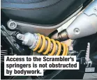  ??  ?? Access to the Scrambler’s springers is not obstructed by bodywork.