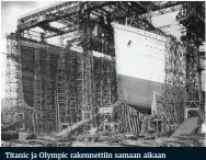  ??  ?? Titanic ja Olympic rakennetti­in samaan aikaan