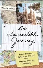  ?? THE BIBLIO FILE ?? “An Incredible Journey: From A Barcelona Eighth Grade Dropout To An American University Presidency” by Manuel Esteban.