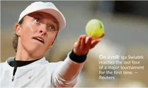  ?? — Reuters ?? On a roll: Iga Swiatek reaches the last four of a major tournament for the first time.